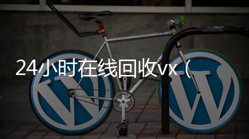 24小时在线回收微信账号回收价格表vx（卖微信的正规交易平台）