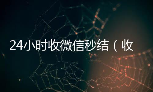 24小时收微回收微信秒结账联系方式信秒结（收微信秒结帐）